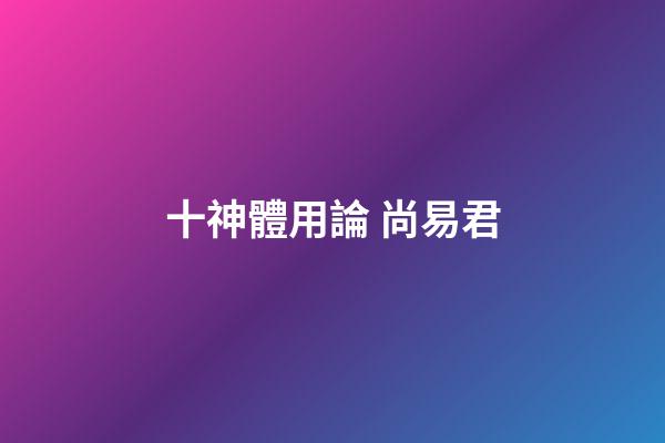 十神體用論 尚易君